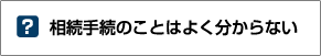 相続手続のことはよく分からない