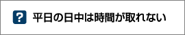 平日の日中は時間が取れない