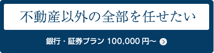 不動産以外の全部を任せたい 銀行・証券プラン 90,0000円～