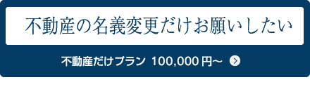 不動産の名義変更だけお願いしたい 不動産だけプラン90,000円～